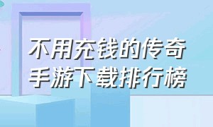 不用充钱的传奇手游下载排行榜