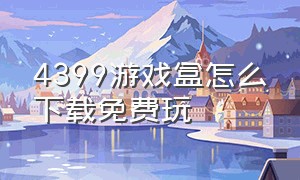 4399游戏盒怎么下载免费玩