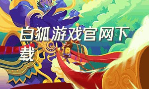 白狐游戏官网下载
