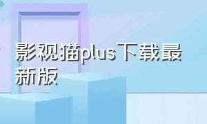 影视猫plus下载最新版