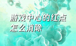 游戏中心的红点怎么消除