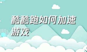 酷酷跑如何加速游戏（酷酷跑怎么开启加速游戏模式）