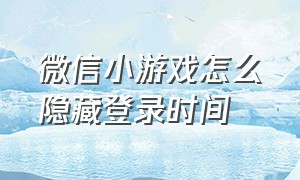 微信小游戏怎么隐藏登录时间