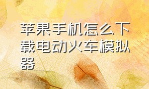 苹果手机怎么下载电动火车模拟器