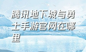 腾讯地下城与勇士手游官网在哪里