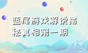 蓝尾游戏解说揭秘真相第一期