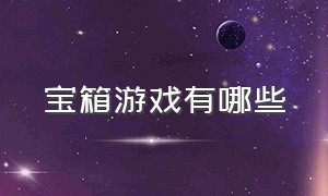 宝箱游戏有哪些（开宝箱的游戏属于哪一种游戏）