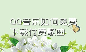 qq音乐如何免费下载付费歌曲