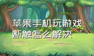 苹果手机玩游戏断触怎么解决