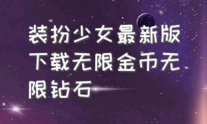 装扮少女最新版下载无限金币无限钻石（怎么下载装扮少女无限钻石最新版）