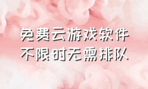 免费云游戏软件不限时无需排队