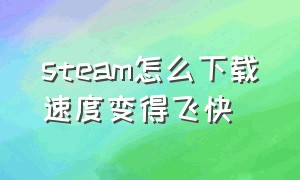 steam怎么下载速度变得飞快