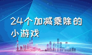 24个加减乘除的小游戏（加减乘除法计算题小游戏）