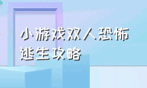 小游戏双人恐怖逃生攻略