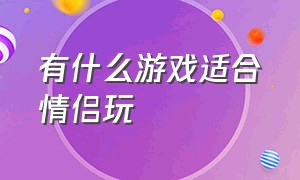 有什么游戏适合情侣玩