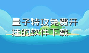 量子特攻免费开挂的软件下载（量子特攻游戏免费下载）