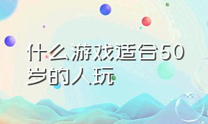 什么游戏适合50岁的人玩