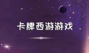 卡牌西游游戏（卡牌游戏西游记online）