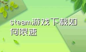 steam游戏下载如何限速