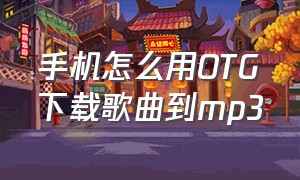 手机怎么用otg下载歌曲到mp3