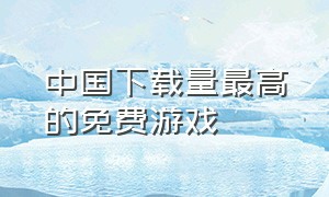 中国下载量最高的免费游戏
