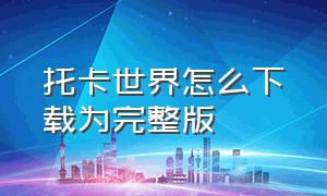 托卡世界怎么下载为完整版