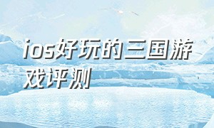 ios好玩的三国游戏评测