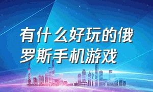 有什么好玩的俄罗斯手机游戏（俄罗斯有什么手游游戏特别好玩的）