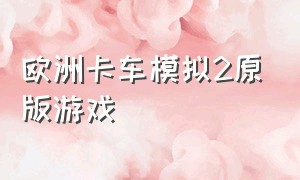 欧洲卡车模拟2原版游戏（欧洲卡车模拟2正版下载）