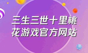 三生三世十里桃花游戏官方网站