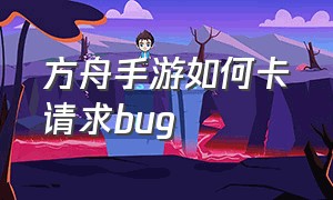 方舟手游如何卡请求bug（方舟手游怎么卡bug快速升级）