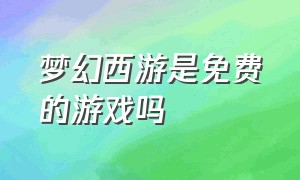 梦幻西游是免费的游戏吗