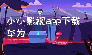 小小影视app下载华为