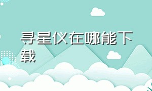 寻星仪在哪能下载