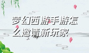 梦幻西游手游怎么邀请新玩家