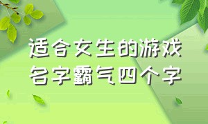 适合女生的游戏名字霸气四个字（游戏名字女生简短好听霸气四个字）