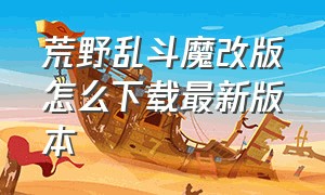 荒野乱斗魔改版怎么下载最新版本