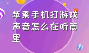 苹果手机打游戏声音怎么在听筒里