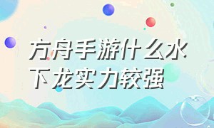 方舟手游什么水下龙实力较强（方舟生存进化手游水里什么龙最强）