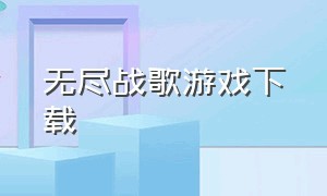 无尽战歌游戏下载（圣域战歌手游下载）