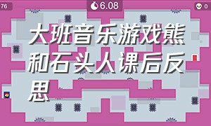 大班音乐游戏熊和石头人课后反思