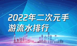 2022年二次元手游流水排行（二次元手游流水排行2023年最新）