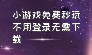 小游戏免费秒玩不用登录无需下载