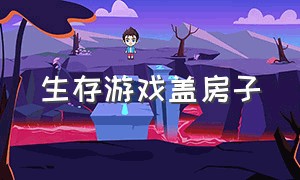 生存游戏盖房子（生存游戏怎么盖房子的）