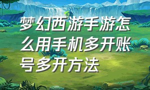 梦幻西游手游怎么用手机多开账号多开方法