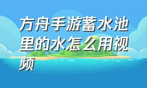 方舟手游蓄水池里的水怎么用视频