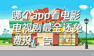 哪个app看电影电视剧最全还免费没广告（哪个app电视剧电影最全）