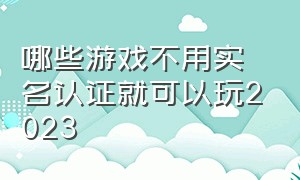 哪些游戏不用实名认证就可以玩2023