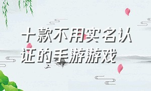 十款不用实名认证的手游游戏