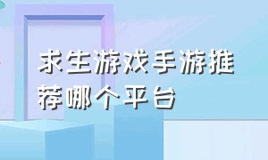 求生游戏手游推荐哪个平台